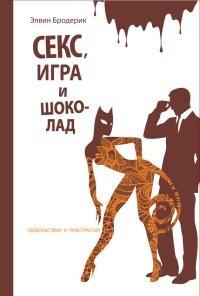 Книга Секс, игра и шоколад. Удовольствия и пристрастия