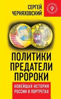 Книга Политики, предатели, пророки. Новейшая история России в портретах (1985-2012)
