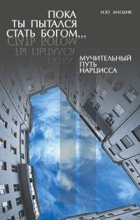 Книга Пока ты пытался стать богом... Мучительный путь нарцисса