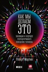 Книга Как мы делаем это. Эволюция и будущее репродуктивного поведения человека