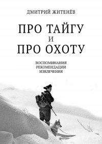 Книга Про тайгу и про охоту. Воспоминания, рекомендации, извлечения