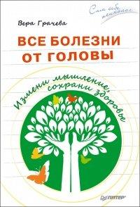 Книга Все болезни от головы. Измени мышление, сохрани здоровье