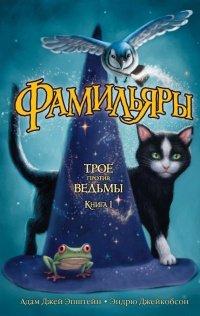 Книга Фамильяры. Книга 1. Трое против ведьмы
