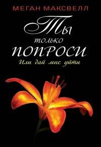 Книга Ты только попроси. Или дай мне уйти
