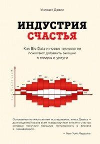 Книга Индустрия счастья. Как Big Data и новые технологии помогают добавить эмоцию в товары и услуги