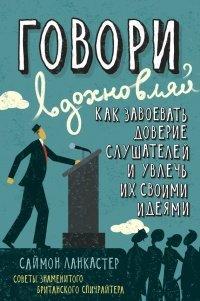 Книга Говори, вдохновляй. Как завоевать доверие слушателей и увлечь их своими идеями