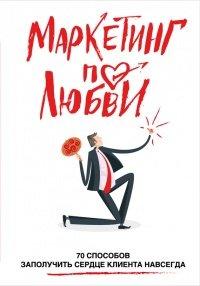 Книга Маркетинг по любви. 70 способов заполучить сердце клиента навсегда