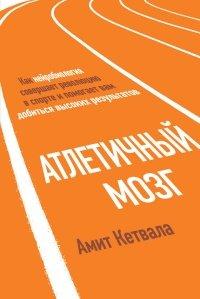 Книга Атлетичный мозг. Как нейробиология совершает революцию в спорте и помогает вам добиться высоких результатов