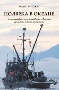 Книга Полвека в океане. История рыбных промыслов Дальнего Востока в рассказах, очерках, репортажах