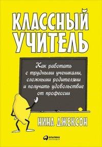 Книга Классный учитель. Как работать с трудными учениками, сложными родителями и получать удовольствие от профессии