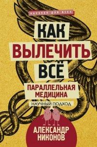 Книга Как вылечить все. Параллельная медицина