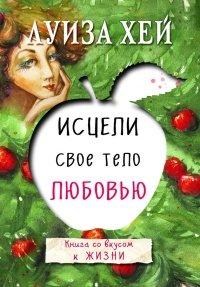 Книга Исцели свое тело любовью