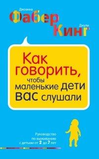 Книга Как говорить, чтобы маленькие дети вас слушали. Руководство по выживанию с детьми от 2 до 7 лет