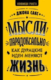 Книга Мысли парадоксально. Как дурацкие идеи меняют жизнь