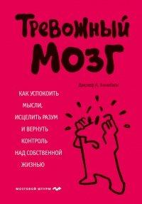 Книга Тревожный мозг. Как успокоить мысли, исцелить разум и вернуть контроль над собственной жизнью