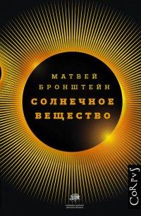 Книга Солнечное вещество и другие повести, а также Жизнь и судьба Матвея Бронштейна и Лидии Чуковской (сборник)