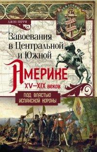 Книга Завоевания в Центральной и Южной Америке XV—XIX веков. Под властью испанской короны