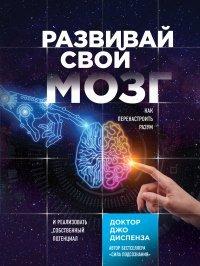 Книга Развивай свой мозг. Как перенастроить разум и реализовать собственный потенциал