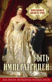 Книга Быть императрицей. Повседневная жизнь на троне