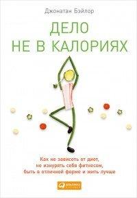 Книга Дело не в калориях. Как не зависеть от диет, не изнурять себя фитнесом, быть в отличной форме и жить лучше