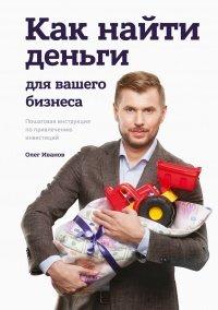 Книга Как найти деньги для вашего бизнеса. Пошаговая инструкция по привлечению инвестиций