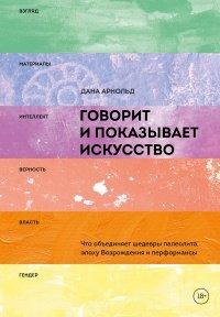 Книга Говорит и показывает искусство. Что объединяет шедевры палеолита, эпоху Возрождения и перформансы