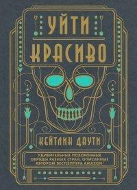 Книга Уйти красиво. Удивительные похоронные обряды разных стран