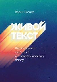 Книга Живой текст. Как создавать глубокую и правдоподобную прозу