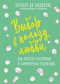 Книга Выбор в пользу любви. Как обрести счастливые и гармоничные отношения