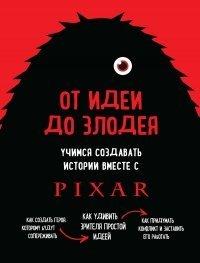 Книга От идеи до злодея. Учимся создавать истории вместе с Pixar