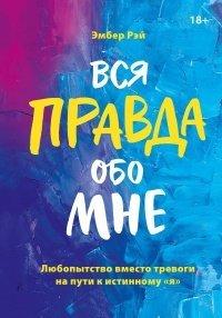 Книга Вся правда обо мне. Любопытство вместо тревоги на пути к истинному я