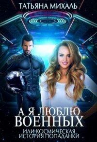 Книга А я люблю военных, или космическая история попаданки