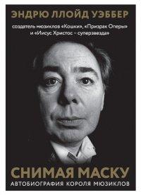 Книга Снимая маску. Автобиография короля мюзиклов Эндрю Ллойд Уэббера