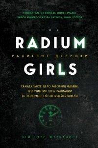 Книга Радиевые девушки. Скандальное дело работниц фабрик, получивших дозу радиации от новомодной светящейся краски