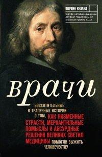 Книга Врачи. Восхитительные и трагичные истории о том, как низменные страсти, меркантильные помыслы и абсурдные решения великих светил медицины помогли выжить человечеству