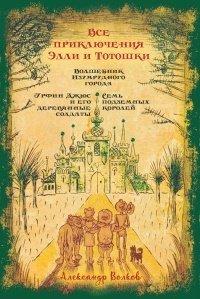 Книга Все приключения Элли и Тотошки. Волшебник Изумрудного города. Урфин Джюс и его деревянные солдаты. Семь подземных королей
