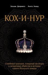 Книга Кох-и-Нур. Семейные трагедии, коварные заговоры и загадочные убийства в истории самого большого алмаза