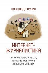 Книга Интернет-журналистика. Как писать хорошие тексты, привлекать аудиторию и зарабатывать на этом