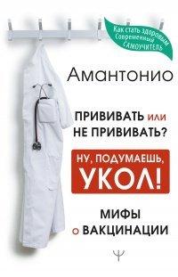 Книга Прививать или не прививать? или Ну, подумаешь, укол! Мифы о вакцинации