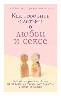 Книга Как говорить с детьми о любви и сексе. Бережно направляем ребенка на всех стадиях сексуального развития с первых лет жизни