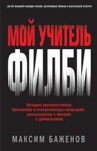 Книга Мой учитель Филби. История противостояния британских и отечественных спецслужб, рассказанная с юмором и драматизмом