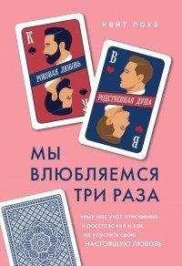 Книга Мы влюбляемся три раза. Чему нас учат отношения и расставания и как не упустить свою настоящую любовь