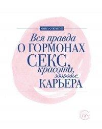 Книга Вся правда о гормонах. Секс, красота, здоровье, карьера
