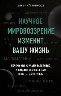 Книга Научное мировоззрение изменит вашу жизнь. Почему мы изучаем Вселенную и как это помогает нам понять самих себя?
