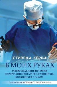 Книга В моих руках. Захватывающие истории хирурга-онколога и его пациентов, борющихся с раком