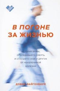 Книга В погоне за жизнью. История врача, опередившего смерть и спасшего себя и других от неизлечимой болезни