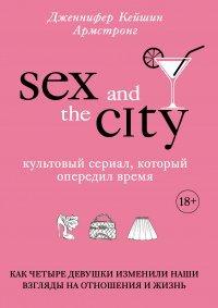 Книга Секс в большом городе. Культовый сериал, который опередил время. Как четыре девушки изменили наши взгляды на отношения и жизнь