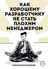 Книга Как хорошему разработчику не стать плохим менеджером