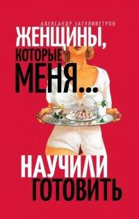 Книга Женщины, которые меня… научили готовить