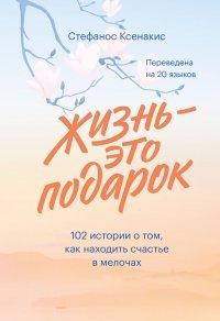 Книга Жизнь – это подарок. 102 истории о том, как находить счастье в мелочах
